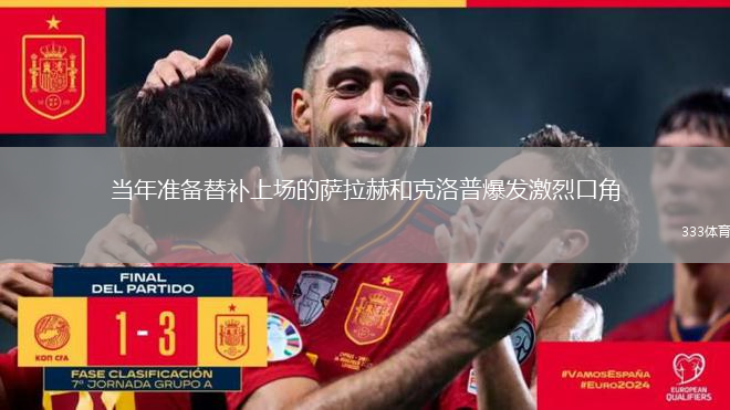 當(dāng)年準(zhǔn)備替補(bǔ)上場的薩拉赫和克洛普爆發(fā)激烈口角