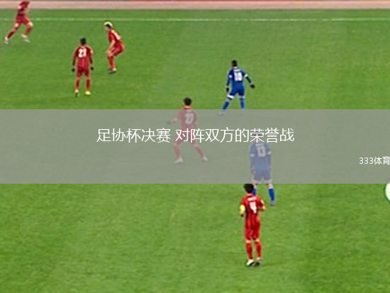 足協(xié)杯決賽 對(duì)陣雙方的榮譽(yù)戰(zhàn)