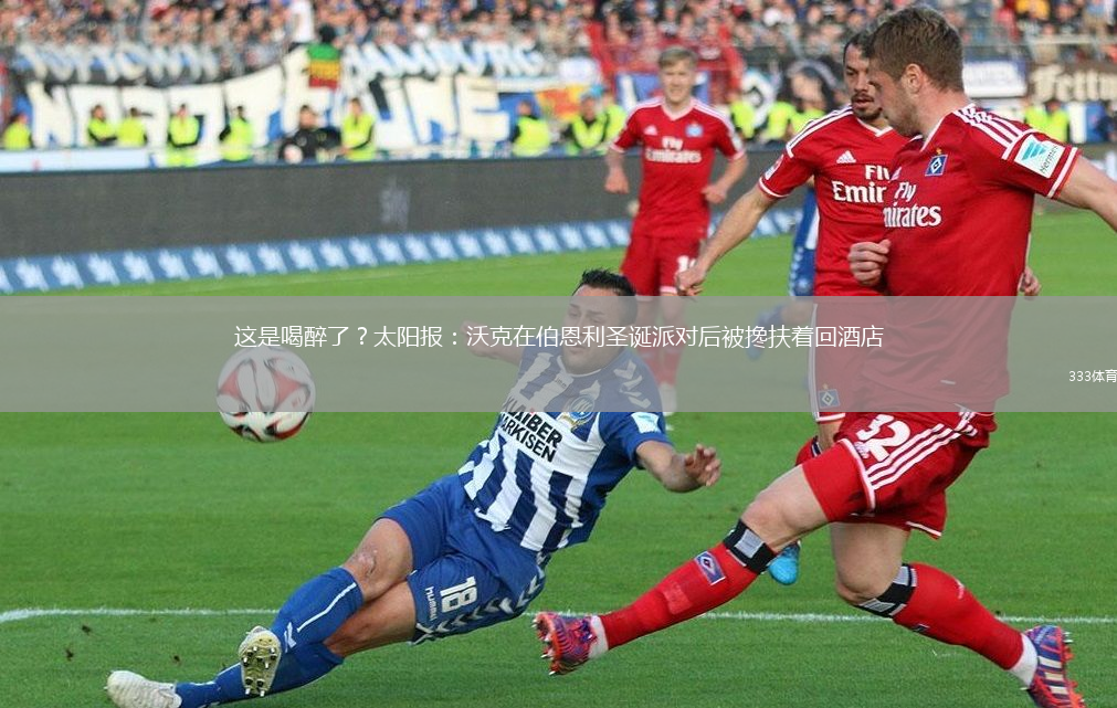 這是喝醉了？太陽報：沃克在伯恩利圣誕派對后被攙扶著回酒店